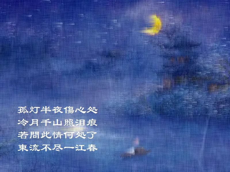孤灯半夜傷心処，冷月千山照泪痕，若問此情何処了，東流不尽一江春