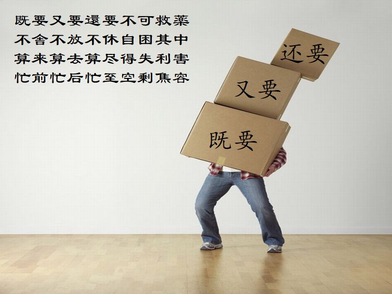 既要又要還要不可救薬,不舎不放不休自困其中,算来算去算尽得失利害,忙前忙后忙至空剰焦容