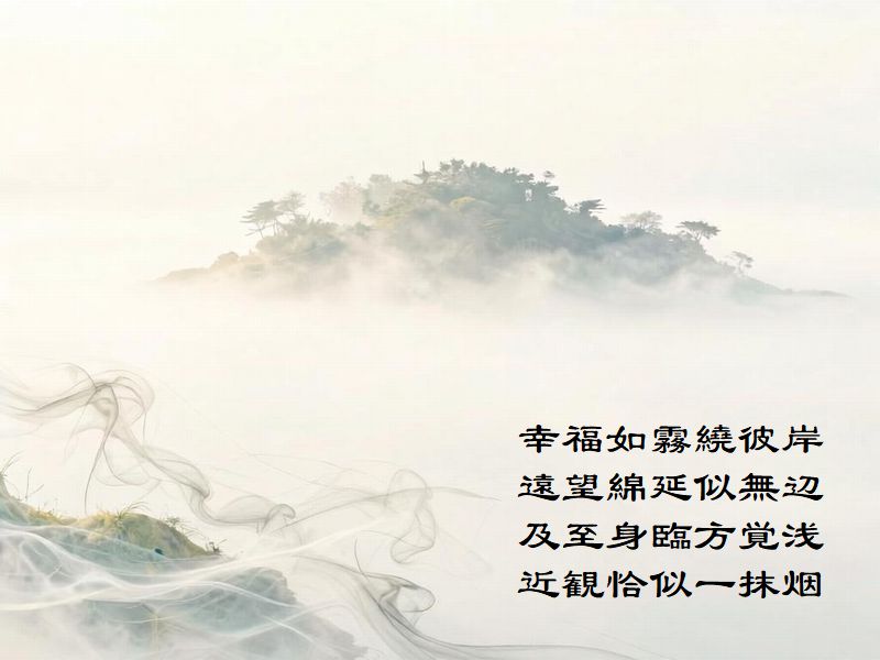 幸福如霧繞彼岸，遠望綿延似無辺，及至身臨方覚浅，近観恰似一抹烟